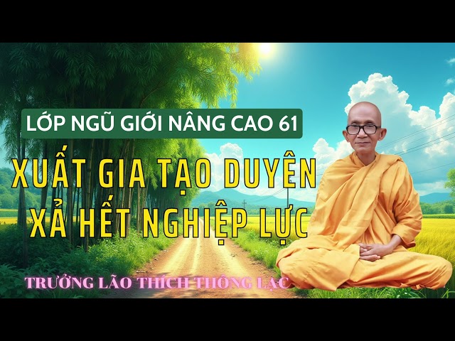 Xuất Gia Tạo Duyên Xả Hết Nghiệp Lực - Lớp Ngũ Giới Nâng Cao 61 - Trưởng Lão Thích Thông Lạc.