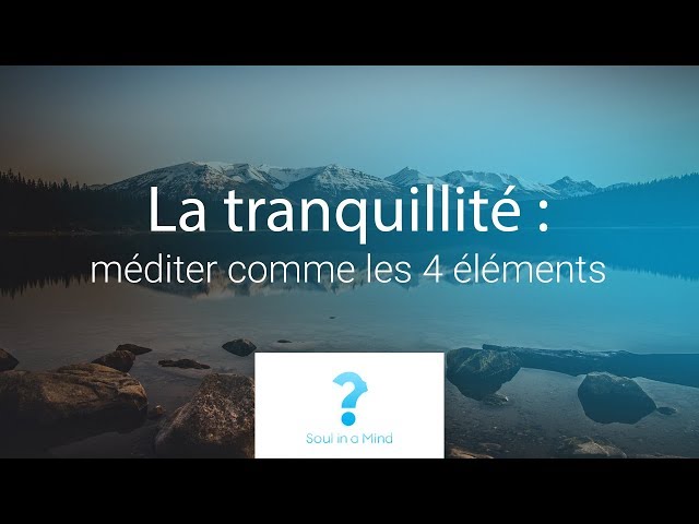 La tranquillité : méditer comme les 4 éléments