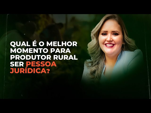 QUAL É O MELHOR MOMENTO PARA PRODUTOR RURAL SER PESSOA JURÍDICA?