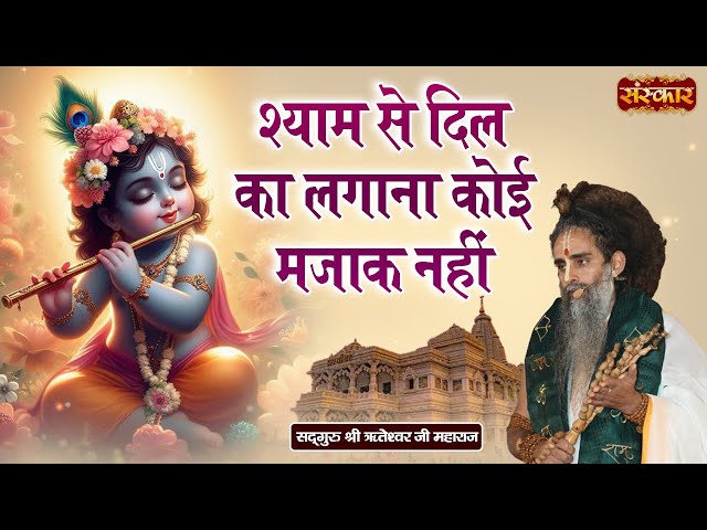 श्याम से दिल का लगाना कोई मजाक नहीं ~ Sadguru Riteshwar Ji | Krishna Bhajan | Sanskar TV