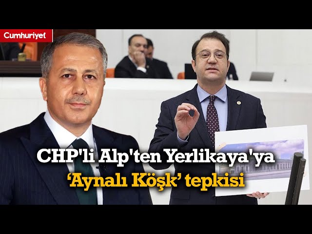 CHP'li Alp'ten Bakan Yerlikaya'ya "Aynalı Köşk" tepkisi: Yolsuzu kolladın, güvenimizi kaybettin