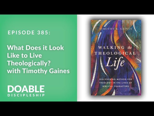 E385 What Does it Look Like to Live Theologically with Timothy Gaines