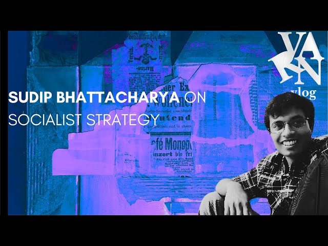 Varn Vlog: Sudip Bhattacharya on Socialist Strategy