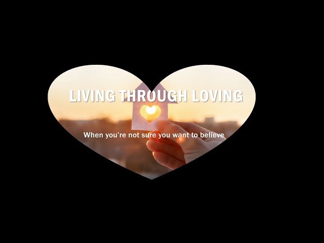 Living Through Loving: When You're Not Sure You Want to Believe