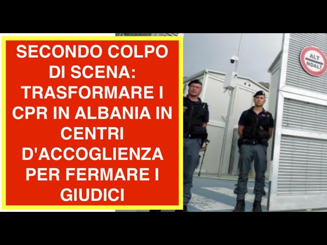 SECONDO COLPO DI SCENA: TRASFORMARE I CPR IN ALBANIA IN CENTRI D'ACCOGLIENZA PER FERMARE I GIUDICI