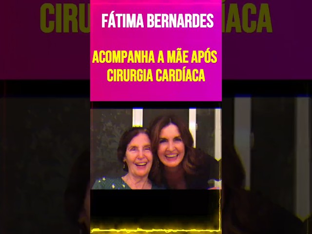 Fátima Bernardes Acompanha a Mãe Após Cirurgia Cardíaca