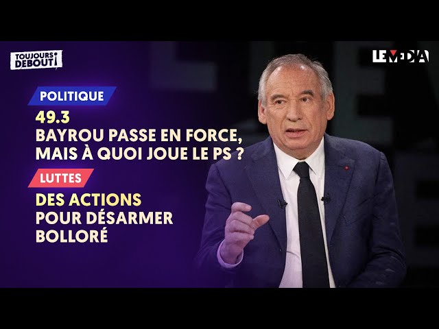 49.3 : BAYROU PASSE EN FORCE, MAIS À QUOI JOUE LE PS ? / DES ACTIONS POUR DÉSARMER BOLLORÉ