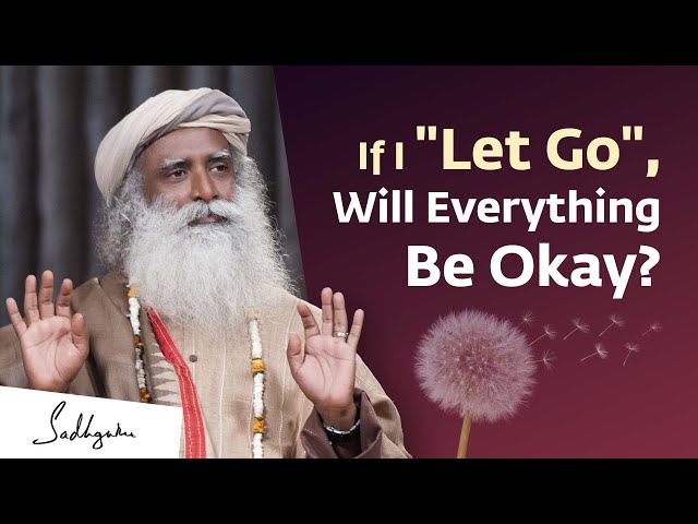 If I "Let Go", Will Everything Be Okay? | Sadhguru Answers