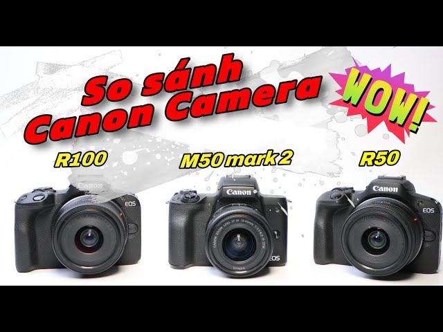 Canon R100 vs M50 Mark ii vs R50 - Máy nào cho du lịch, quay video, Vlog, Tiktog ngân sách 15 triệu