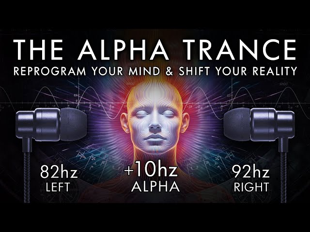 The Alpha Trance - Reprogram Your Mind & Shift Your Reality- 10 Hz Binaural Beat