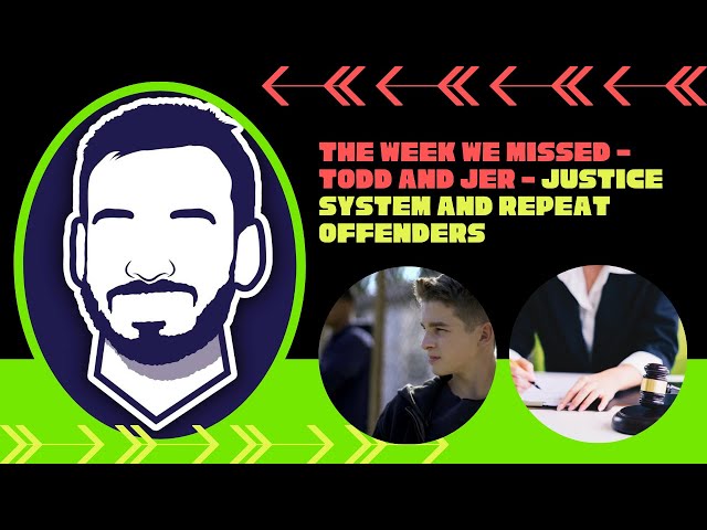 The week we missed- Todd and Jer - Justice System and Repeat Offenders