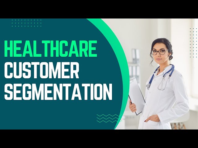 Healthcare customer segmentation: Tailoring Strategies for Your Healthcare Business