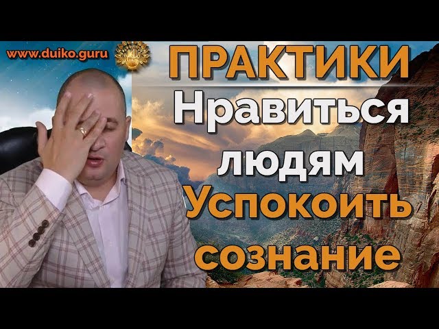 Практика: Как нравиться людям - Медитация для успокоения сознания | Эзотерика Дуйко А.А