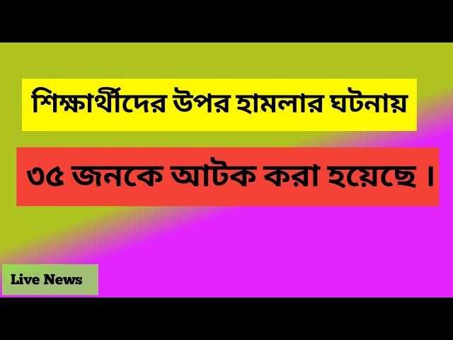 শিক্ষার্থীদের উপর হামলার ঘটনায় ৩৫ জনকে আটক করা হয়েছে ।  #news #newsbanglatv