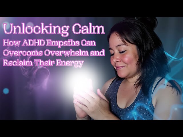 Unlocking Calm: How ADHD Empaths Can Overcome Overwhelm and Reclaim Their Energy