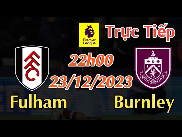 Soi kèo trực tiếp Fulham vs Burnley - 22h00 Ngày 23/12/2023 - vòng 18 Ngoại Hạng Anh