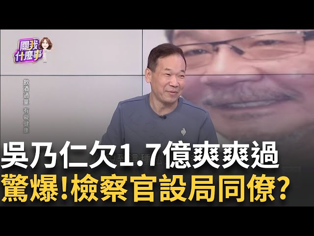 年終聚餐.低消6萬? 吳乃仁欠1.7億...與5檢大啖米其林?老當益壯? 乃公特愛"爆X.長腿.氣質好"? 78歲比7年級猛?│陳斐娟 主持│20250110│關我什麼事