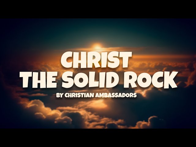 Christ the Solid Rock: A Beloved Hymn of Enduring Faith - Lyrics