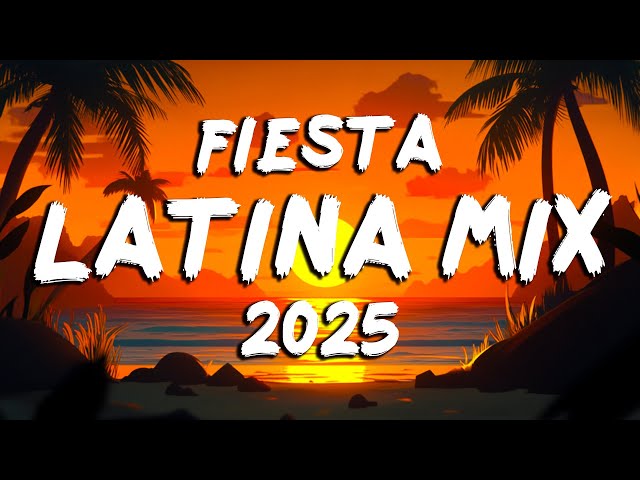 FIESTA LATINA 2025 - MUSICA LATINA CANCIONES 2025 - LAS MEJORES MEZCLAS DE MUSICA LATINA 2025