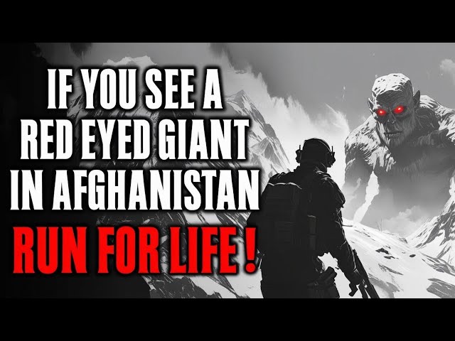 If You See a RED-EYED GIANT in Kunar… RUN FOR YOUR LIFE!