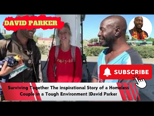 Surviving Together The inspirational Story of a Homeless Couple in a Tough Environment |David Parker