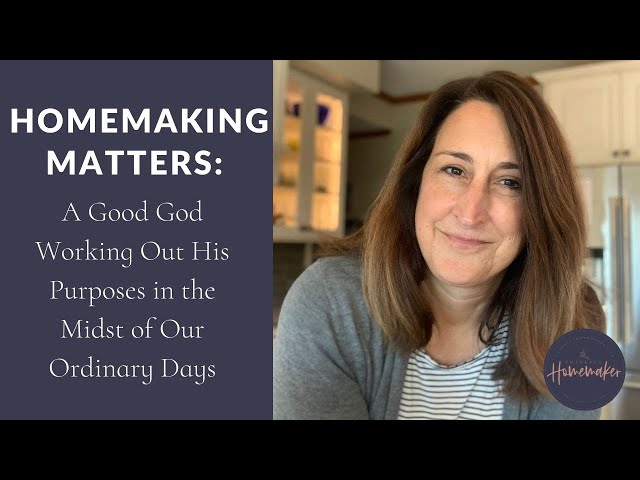 Homemaking Matters: A Good God Working Out His Purposes in the Midst of Our Ordinary Days