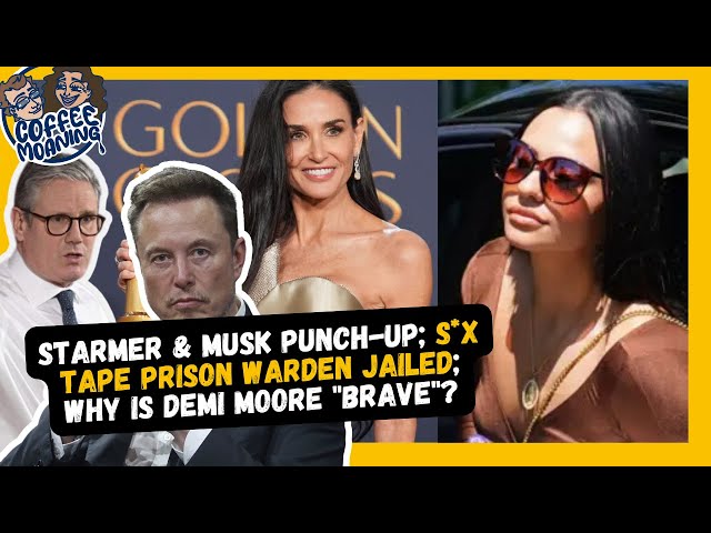 COFFEE MOANING: STARMER & MUSK Punch-Up; S*X TAPE Prison Warden JAILED; Why Is DEMI MOORE "Brave"?