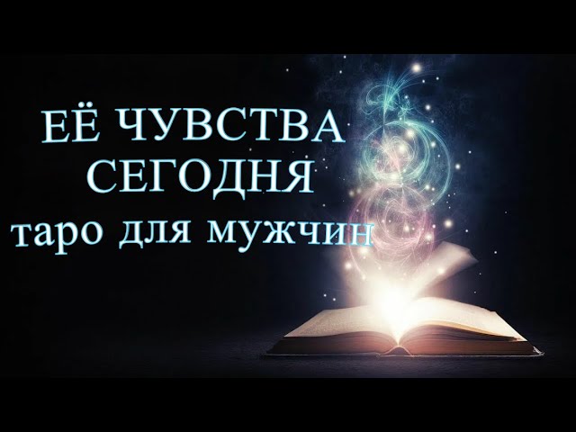 ЕЁ ЧУВСТВА К ВАМ СЕГОДНЯ. Таро для мужчин