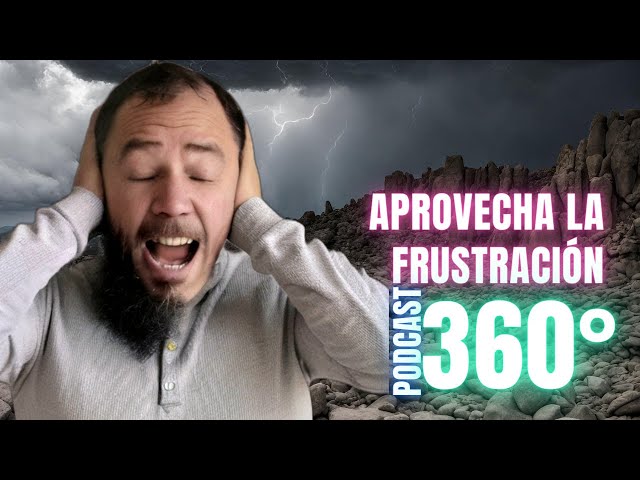 Aproveché la frustración como una oportunidad de crecimiento y cambio. (completa) 360° Podcast