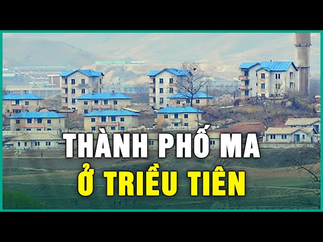 Vì sao Triều Tiên xây thành phố giả đủ trường học, bệnh viện nhưng KHÔNG CÓ NGƯỜI? | Tinh Hoa TV