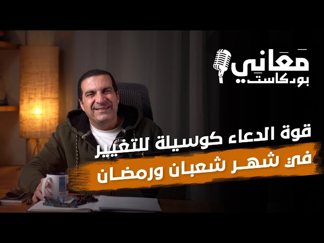 بودكاست معاني | قوة الدعاء كوسيلة للتغيير في شهر شعبان ورمضان #عمرو_خالد