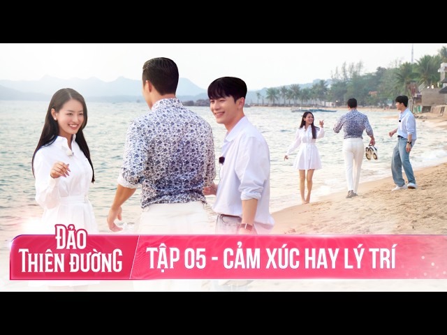 ĐẢO THIÊN ĐƯỜNG - Tập 5 | Chọn con tim hay nghe lý trí? Ai sẽ là người chiến thắng cuối cùng?