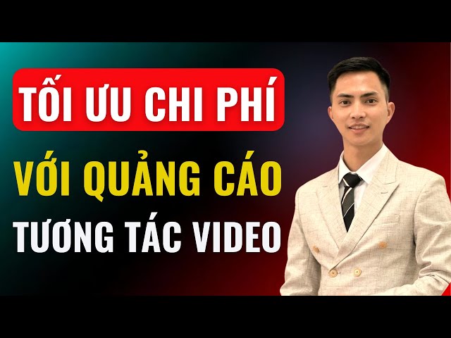 Tối ưu chi phí với chạy quảng cáo tương tác video | Đàm Văn Tuấn