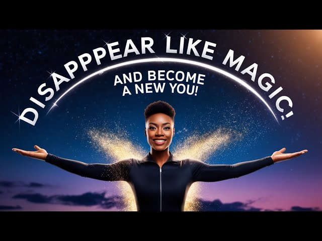 DISAPPEAR Like MAGIC and Become a NEW You!