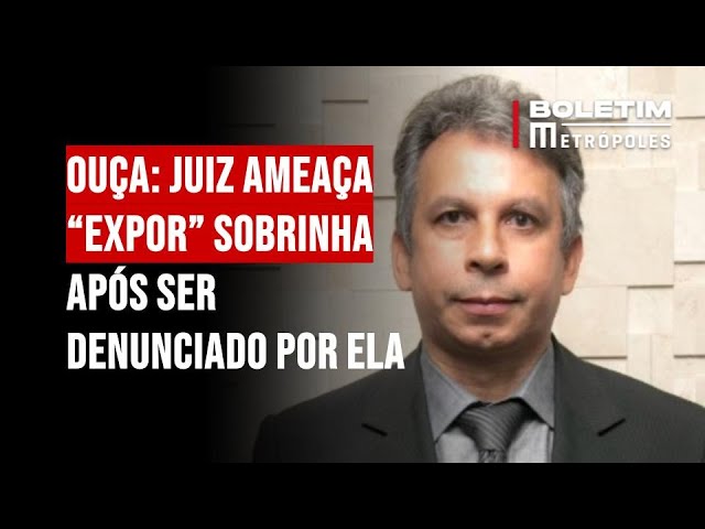 Juiz ameaça “expor” sobrinha após ser denunciado por ela; ouça áudio