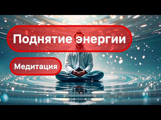 Поднятие энергии. МЕДИТАЦИЯ