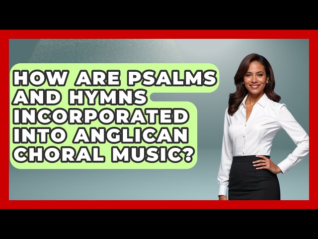 How Are Psalms and Hymns Incorporated into Anglican Choral Music? - Holy Harmonies