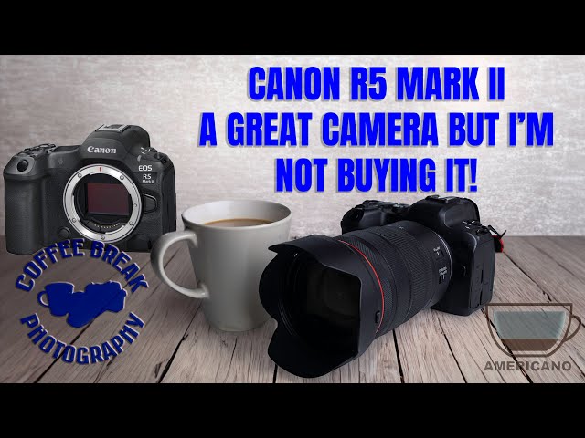 Canon R5 Mark II   A great camera but I'm not buying it!