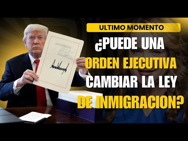 ULTIMAS NOTICIAS: ¿PUEDE UNA ÓRDEN EJECUTIVA CAMBIAR LA LEY DE INMIGRACIÓN?