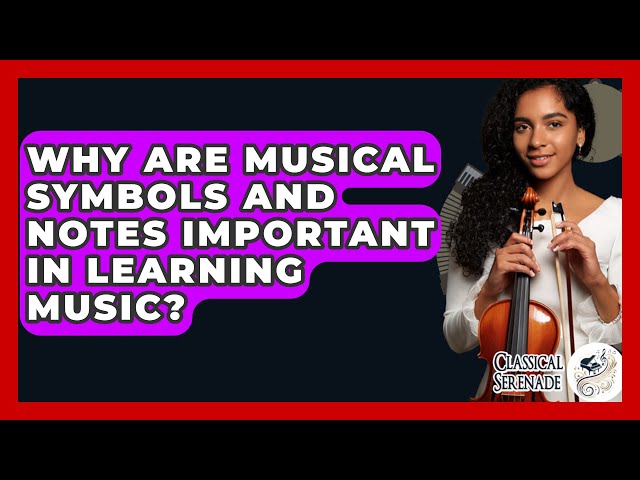 Why Are Musical Symbols And Notes Important In Learning Music? - Classical Serenade