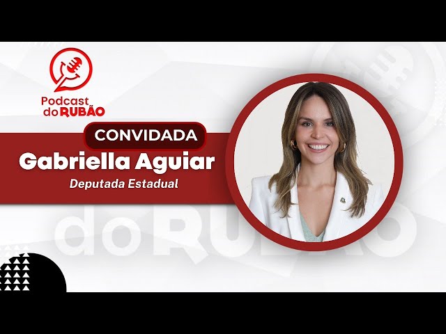 Gabriella Aguiar  [Deputada estadual] - Podcast do Rubão #politica