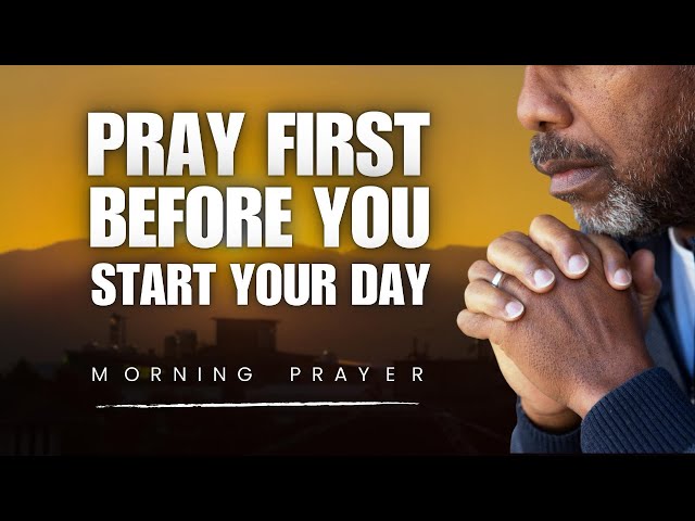 Pray First Before You Start Your Day | Morning Prayer To Bless Your Day