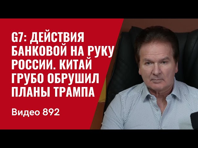 G7: действия Банковой на руку России / Китай грубо обрушил планы Трампа /№892/ Юрий Швец