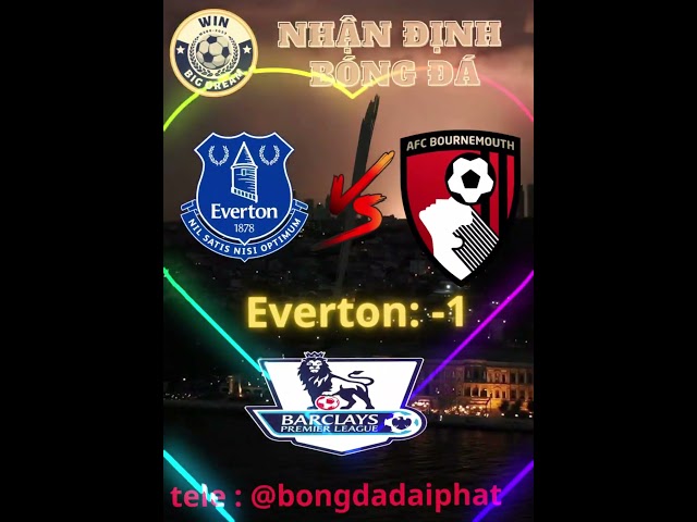 Soi kèo Everton vs Bournemouth - Ngày 28/5 -  BÓNG ĐÁ ĐẠI PHÁT