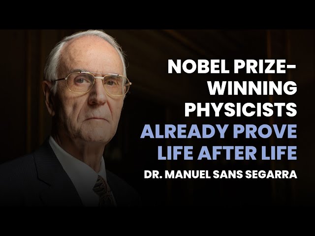 Nobel Prize-Winning Physicists Already Prove Life After Life | Dr. Manuel Sans Segarra