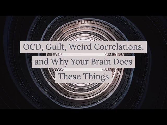 OCD, Guilt, Weird Correlations (and why your brain does these things)