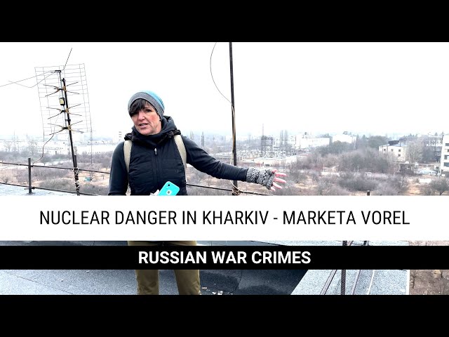 Nuclear danger in Kharkiv - Marketa Vorel