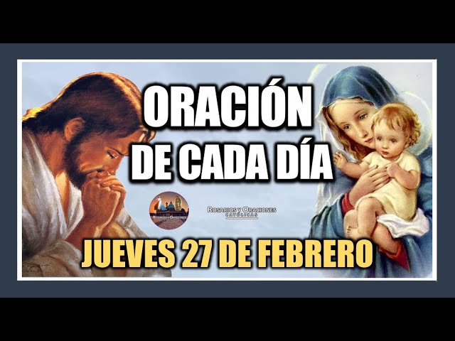 ORACIÓN DE CADA DÍA: JUEVES 27 DE FEBRERO DE 2025. ORACIÓN DE MAÑANA Y TARDE.