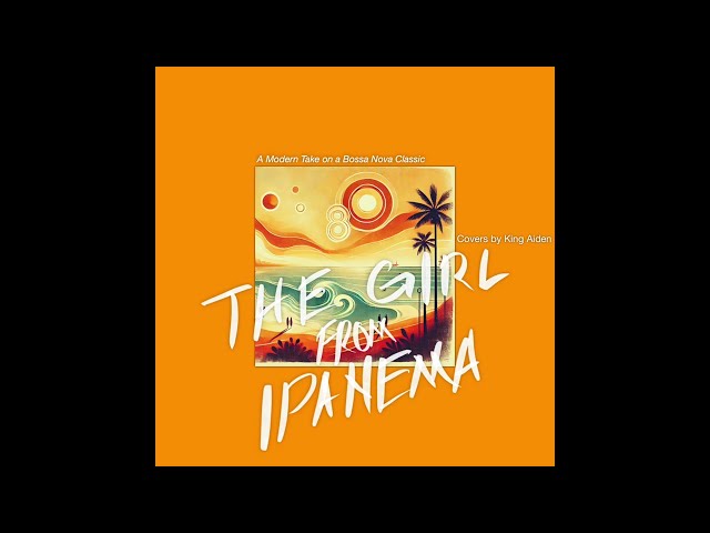 The Girl From Ipanema - Modern Bossa Nova Cover by King Aiden