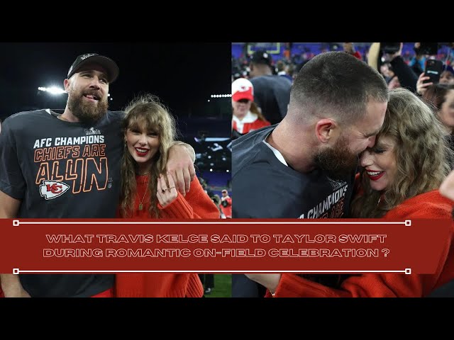 What Travis Kelce said to Taylor Swift during romantic on-field celebration after the victory ?